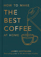 How To Make The Best Coffee At Home: Hardcover